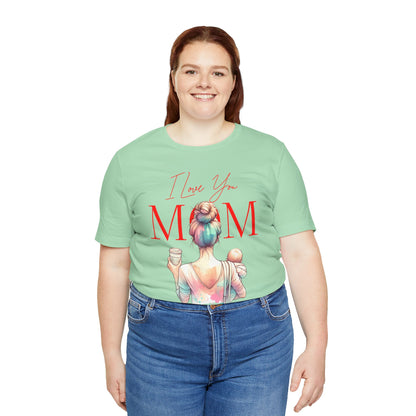 I Love You Mom T-Shirt – Everyday Mother’s Day Gift for Mom
