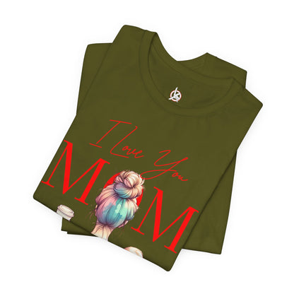I Love You Mom T-Shirt – Everyday Mother’s Day Gift for Mom