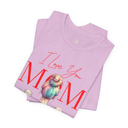I Love You Mom T-Shirt – Everyday Mother’s Day Gift for Mom