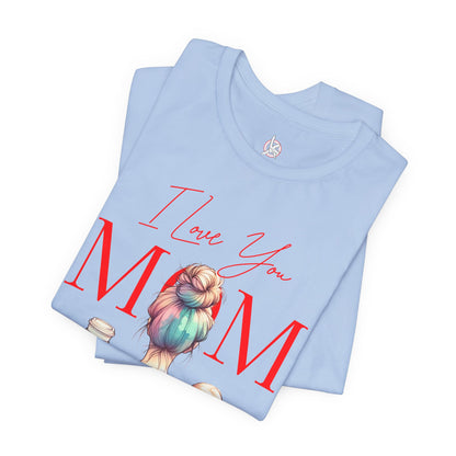 I Love You Mom T-Shirt – Everyday Mother’s Day Gift for Mom