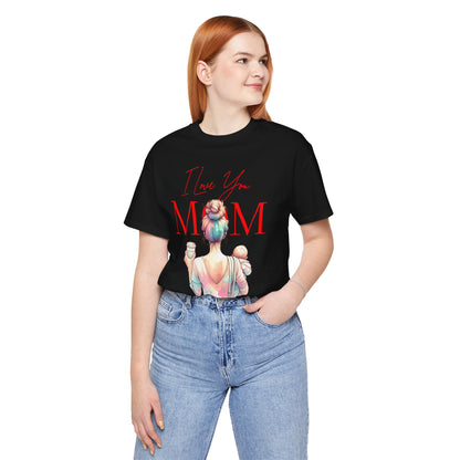 I Love You Mom T-Shirt – Everyday Mother’s Day Gift for Mom