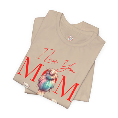 I Love You Mom T-Shirt – Everyday Mother’s Day Gift for Mom